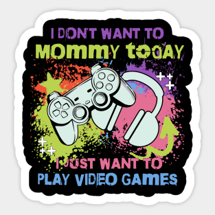 I don't want to Mommy today, I just want to play video games Sticker